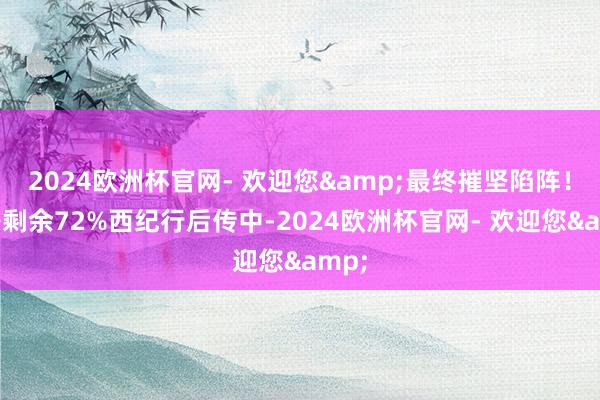 2024欧洲杯官网- 欢迎您&最终摧坚陷阵！张开剩余72%西纪行后传中-2024欧洲杯官网- 欢迎您&